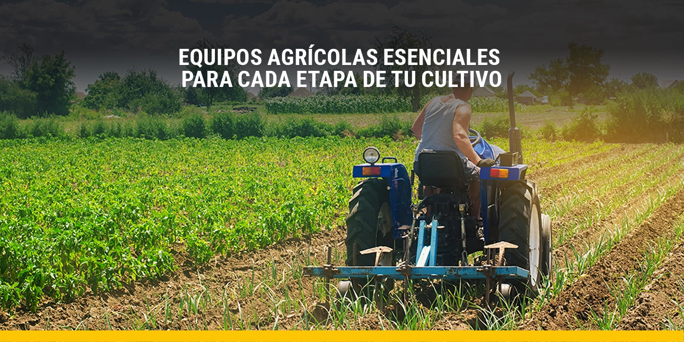 Equipos agrícolas esenciales para cada etapa de tu cultivo
